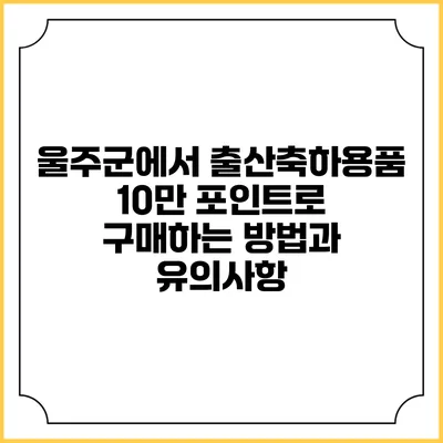울주군에서 출산축하용품 10만 포인트로 구매하는 방법과 유의사항