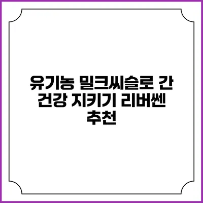 유기농 밀크씨슬로 간 건강 지키기: 리버쎈 추천