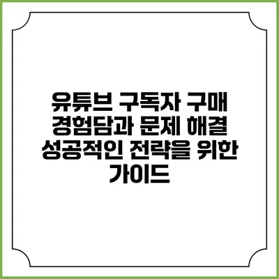 유튜브 구독자 구매 경험담과 문제 해결: 성공적인 전략을 위한 가이드