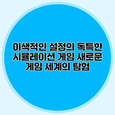 이색적인 설정의 독특한 시뮬레이션 게임: 새로운 게임 세계의 탐험