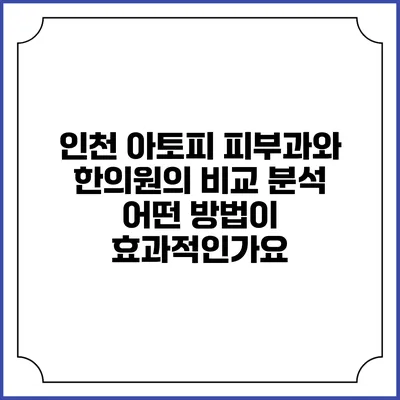 인천 아토피 피부과와 한의원의 비교 분석: 어떤 방법이 효과적인가요?