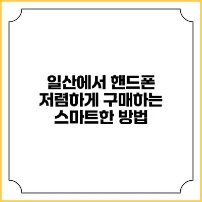 일산에서 핸드폰 저렴하게 구매하는 스마트한 방법
