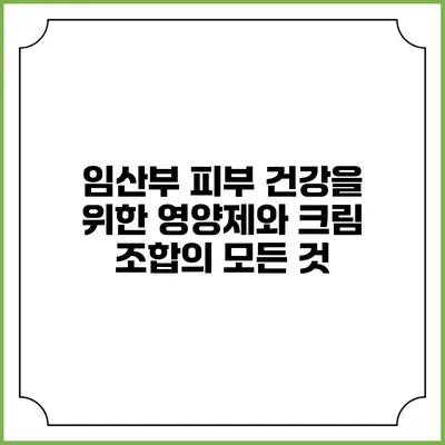 임산부 피부 건강을 위한 영양제와 크림 조합의 모든 것