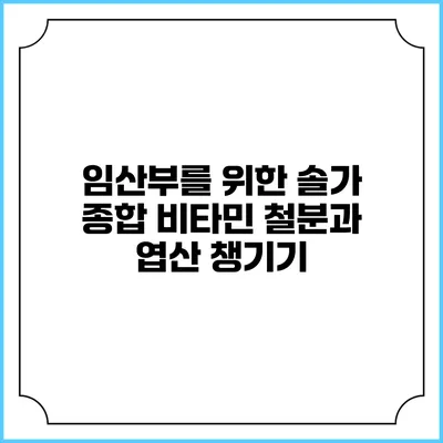 임산부를 위한 솔가 종합 비타민: 철분과 엽산 챙기기