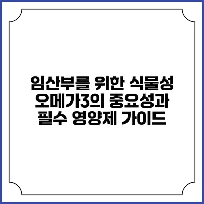 임산부를 위한 식물성 오메가3의 중요성과 필수 영양제 가이드