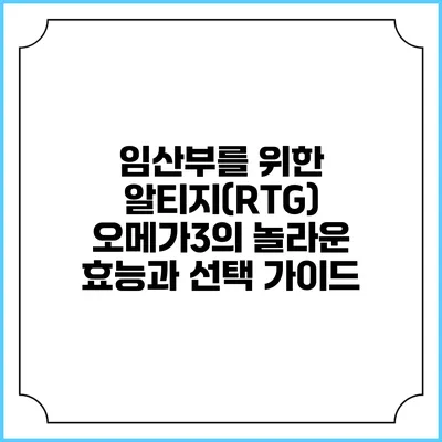 임산부를 위한 알티지(RTG) 오메가3의 놀라운 효능과 선택 가이드