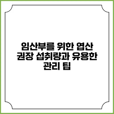 임산부를 위한 엽산: 권장 섭취량과 유용한 관리 팁