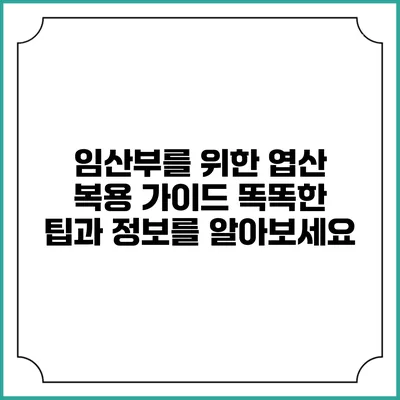 임산부를 위한 엽산 복용 가이드: 똑똑한 팁과 정보를 알아보세요