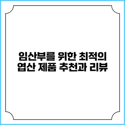 임산부를 위한 최적의 엽산 제품 추천과 리뷰