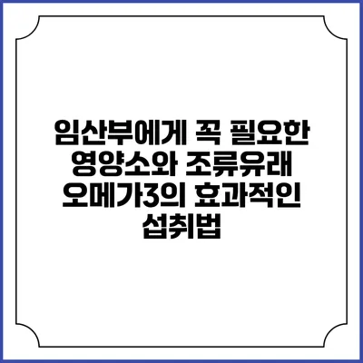 임산부에게 꼭 필요한 영양소와 조류유래 오메가3의 효과적인 섭취법