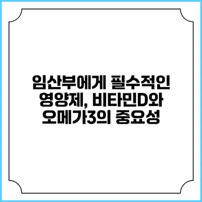 임산부에게 필수적인 영양제, 비타민D와 오메가3의 중요성