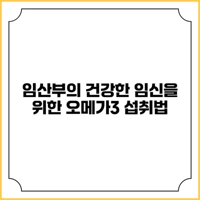 임산부의 건강한 임신을 위한 오메가3 섭취법