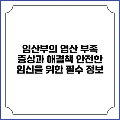 임산부의 엽산 부족 증상과 해결책: 안전한 임신을 위한 필수 정보