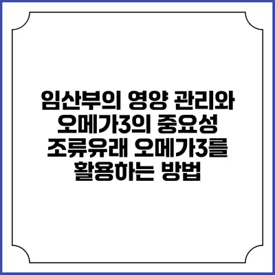 임산부의 영양 관리와 오메가3의 중요성: 조류유래 오메가3를 활용하는 방법
