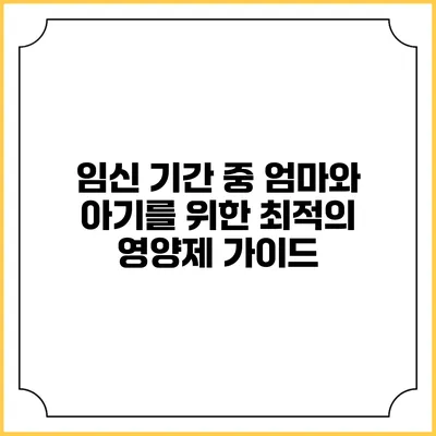 임신 기간 중 엄마와 아기를 위한 최적의 영양제 가이드