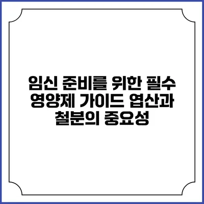 임신 준비를 위한 필수 영양제 가이드: 엽산과 철분의 중요성