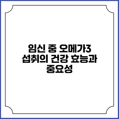 임신 중 오메가3 섭취의 건강 효능과 중요성