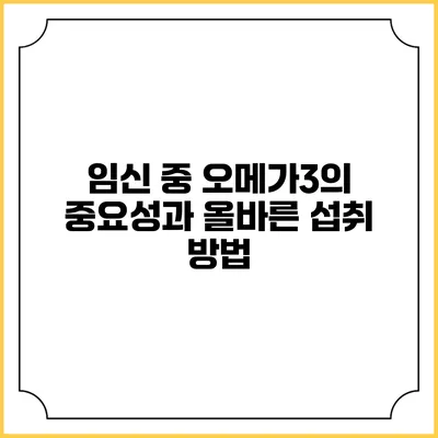 임신 중 오메가3의 중요성과 올바른 섭취 방법