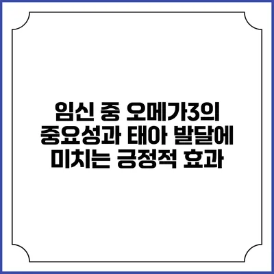 임신 중 오메가3의 중요성과 태아 발달에 미치는 긍정적 효과