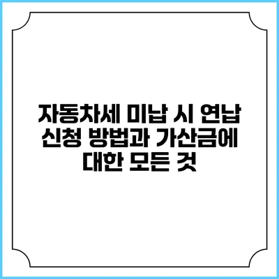 자동차세 미납 시 연납 신청 방법과 가산금에 대한 모든 것