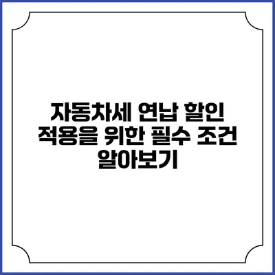 자동차세 연납 할인 적용을 위한 필수 조건 알아보기