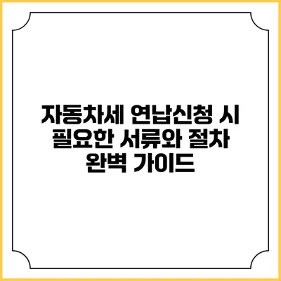 자동차세 연납신청 시 필요한 서류와 절차 완벽 가이드