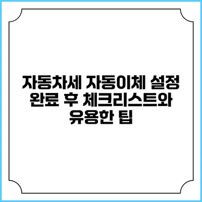 자동차세 자동이체 설정 완료 후 체크리스트와 유용한 팁
