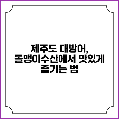 제주도 대방어, 돌맹이수산에서 맛있게 즐기는 법