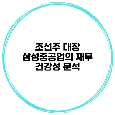 조선주 대장 삼성중공업의 재무 건강성 분석