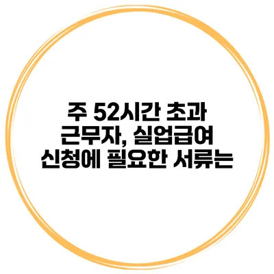 주 52시간 초과 근무자, 실업급여 신청에 필요한 서류는?