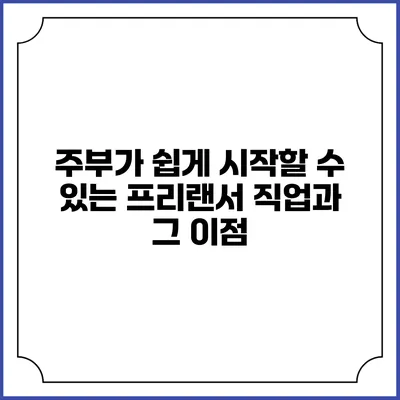 주부가 쉽게 시작할 수 있는 프리랜서 직업과 그 이점