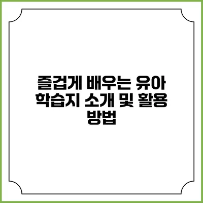 즐겁게 배우는 유아 학습지 소개 및 활용 방법