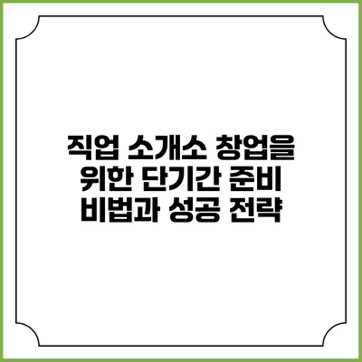 직업 소개소 창업을 위한 단기간 준비 비법과 성공 전략