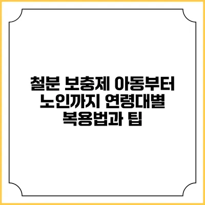 철분 보충제: 아동부터 노인까지 연령대별 복용법과 팁