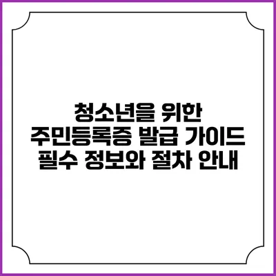 청소년을 위한 주민등록증 발급 가이드: 필수 정보와 절차 안내