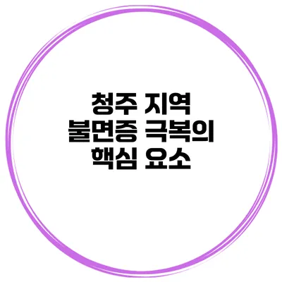 청주 지역 불면증 극복의 핵심 요소