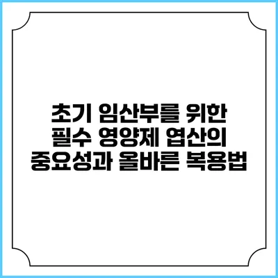 초기 임산부를 위한 필수 영양제: 엽산의 중요성과 올바른 복용법