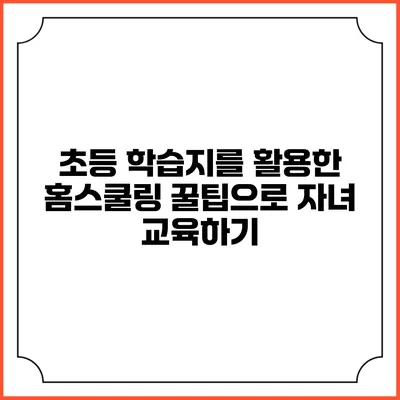 초등 학습지를 활용한 홈스쿨링 꿀팁으로 자녀 교육하기