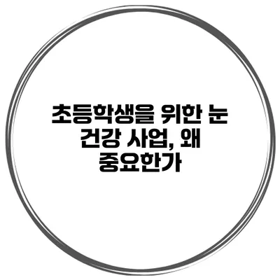초등학생을 위한 눈 건강 사업, 왜 중요한가?