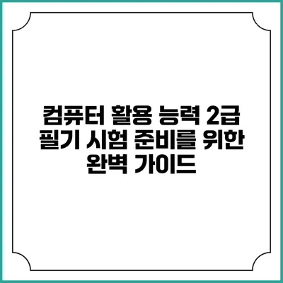 컴퓨터 활용 능력 2급 필기 시험 준비를 위한 완벽 가이드