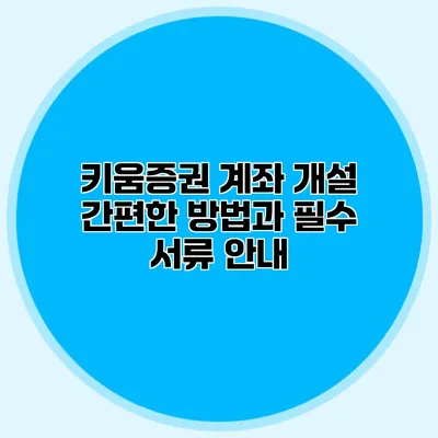 키움증권 계좌 개설: 간편한 방법과 필수 서류 안내