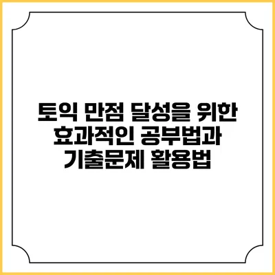 토익 만점 달성을 위한 효과적인 공부법과 기출문제 활용법