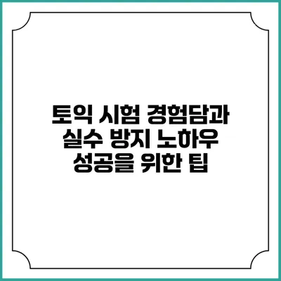 토익 시험 경험담과 실수 방지 노하우: 성공을 위한 팁
