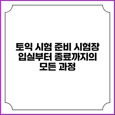 토익 시험 준비: 시험장 입실부터 종료까지의 모든 과정