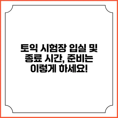 토익 시험장 입실 및 종료 시간, 준비는 이렇게 하세요!