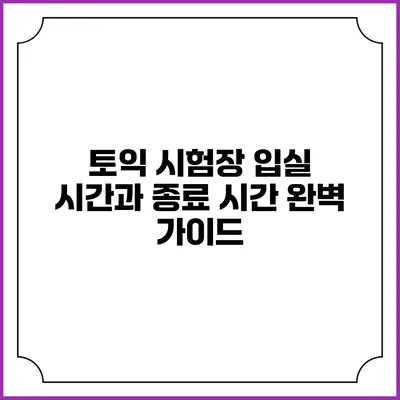 토익 시험장 입실 시간과 종료 시간 완벽 가이드