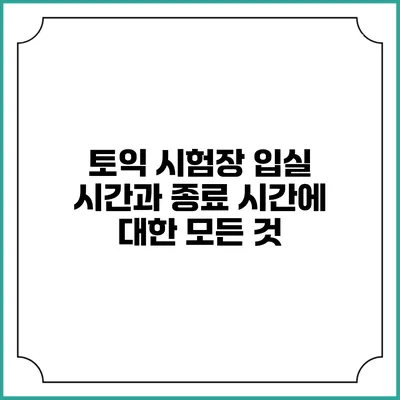 토익 시험장 입실 시간과 종료 시간에 대한 모든 것