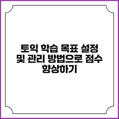 토익 학습 목표 설정 및 관리 방법으로 점수 향상하기