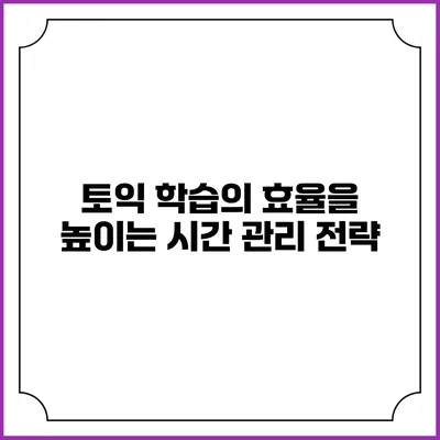 토익 학습의 효율을 높이는 시간 관리 전략
