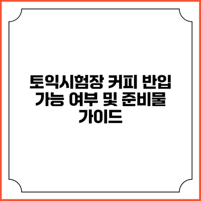 토익시험장 커피 반입 가능 여부 및 준비물 가이드